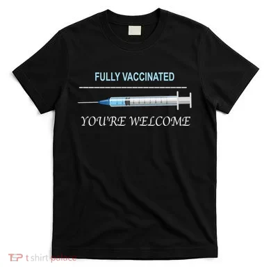 Fully Vaccinated You're Welcome T-Shirt