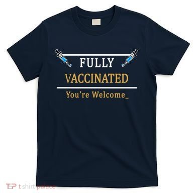 Fully Vaccinated You're Welcome Funny Pandemic T-Shirt
