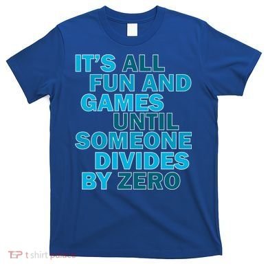 Fun And Games Until Someone Divides By Zero T-Shirt