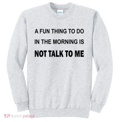 Fun Thing To Do In The Morning Is Not Talk To Me Sarcastic Sweatshirt