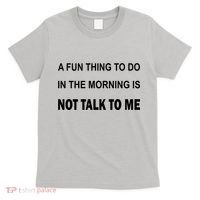 Fun Thing To Do In The Morning Is Not Talk To Me Sarcastic T-Shirt thumb 0