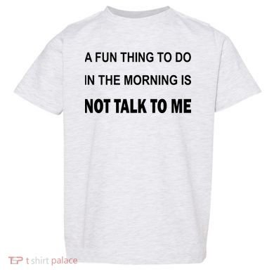 Fun Thing To Do In The Morning Is Not Talk To Me Sarcastic Toddler T-Shirt