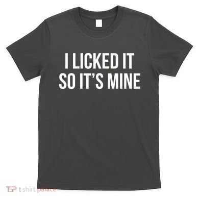 Funny - I Licked It So It's Mine T-Shirt