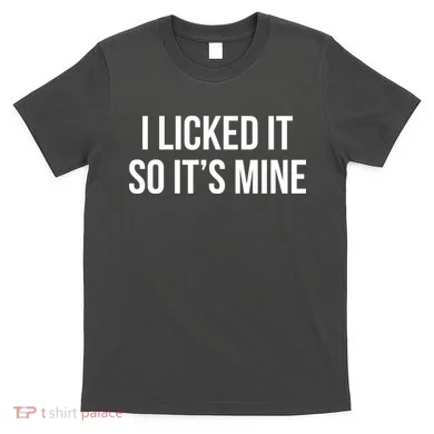 Funny - I Licked It So It's Mine T-Shirt
