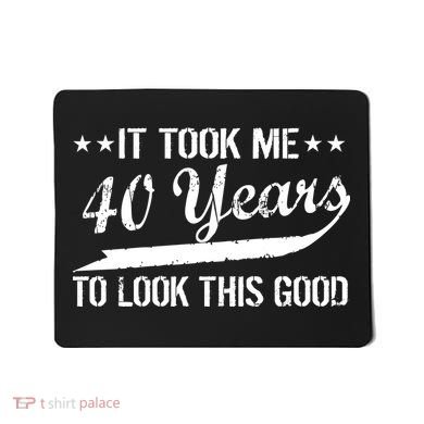 Funny 40th Birthday: It Took Me 40 Years To Look This Good Mousepad