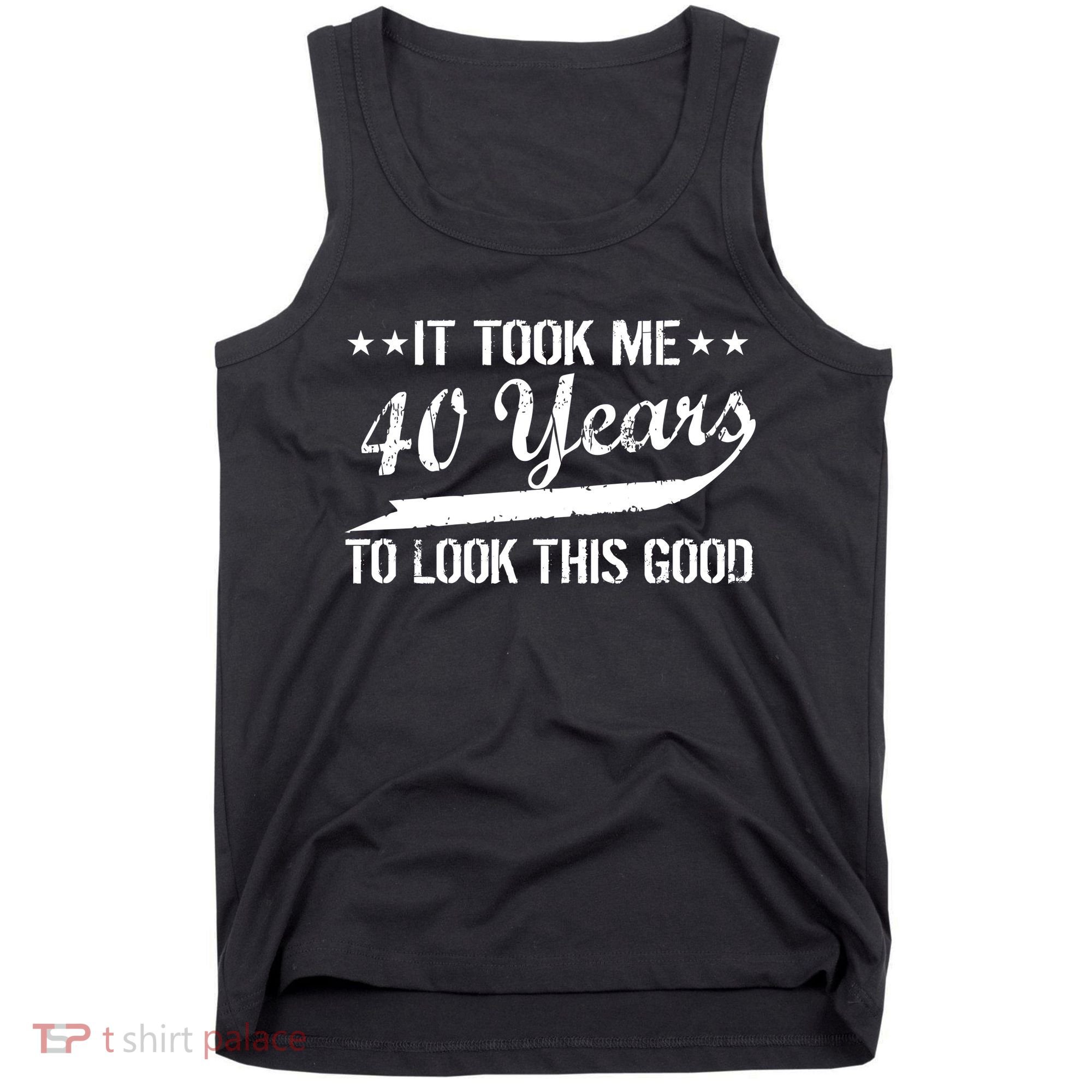 Funny 40th Birthday: It Took Me 40 Years To Look This Good Tank Top