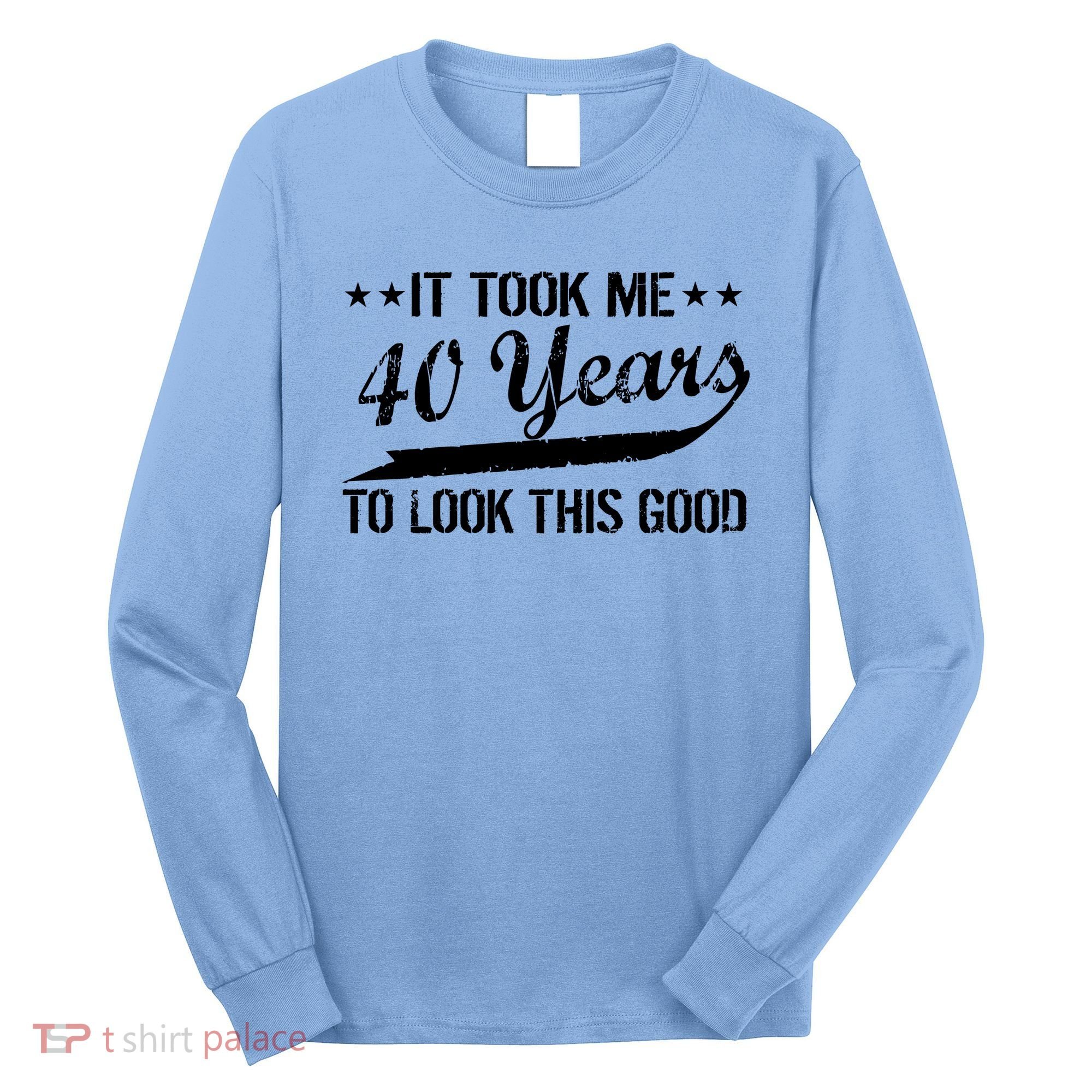 Funny 40th Birthday: It Took Me 40 Years To Look This Good Long Sleeve Shirt