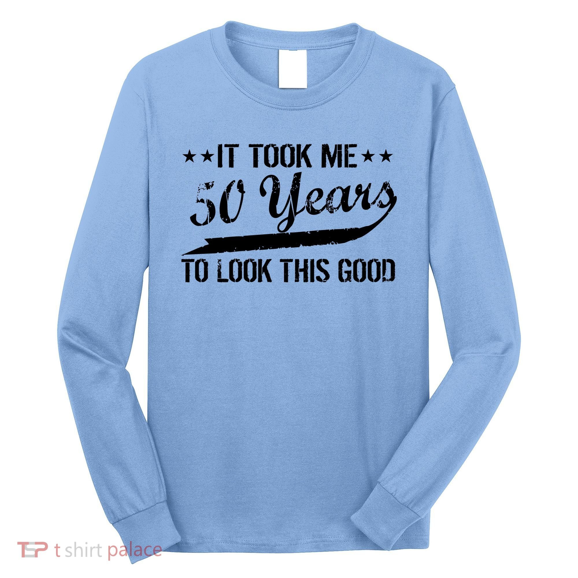 Funny 50th Birthday: It Took Me 50 Years To Look This Good Long Sleeve Shirt