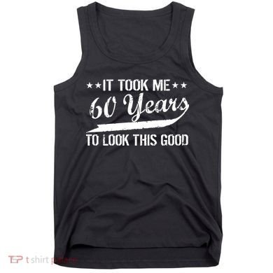 Funny 60th Birthday: It Took Me 60 Years To Look This Good Tank Top