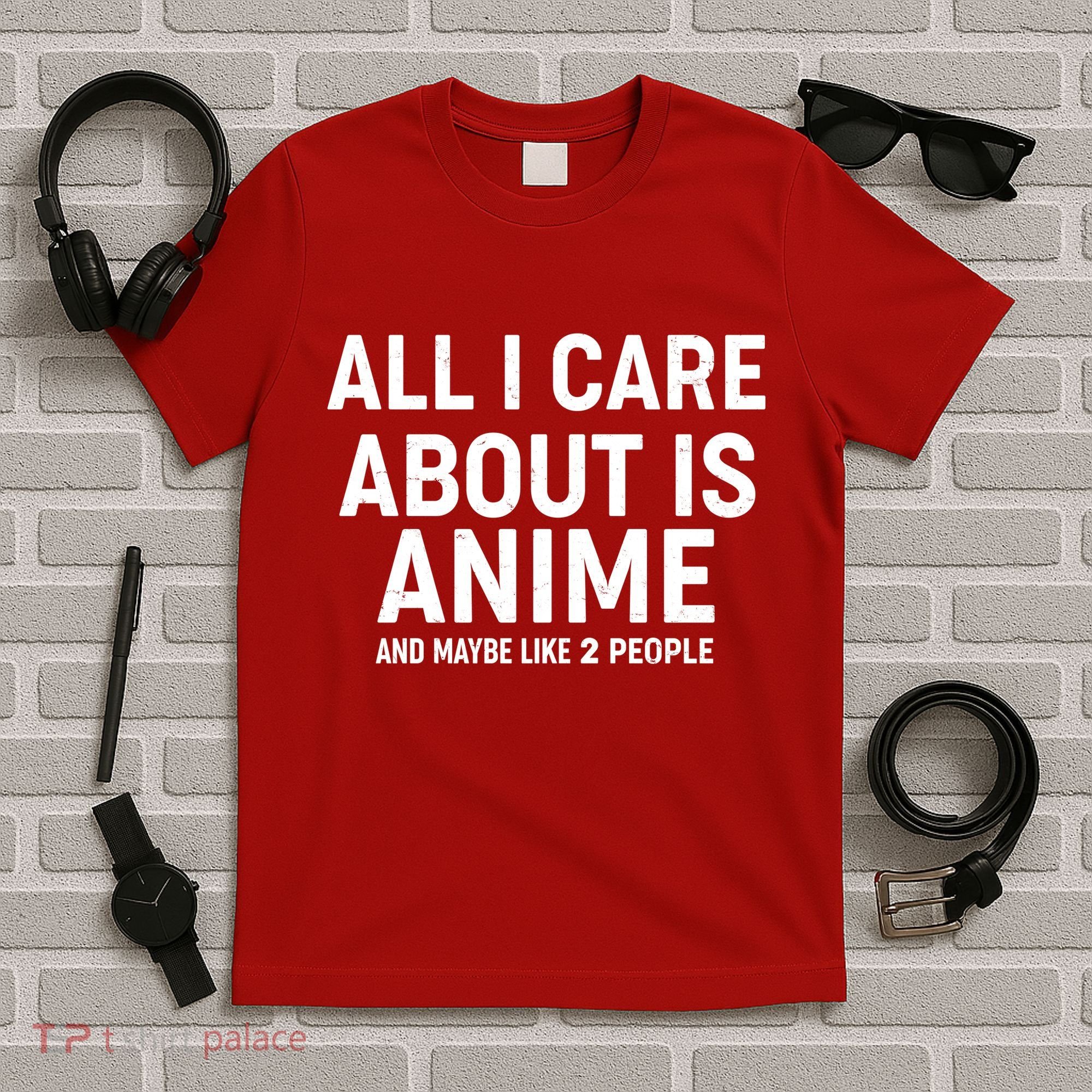 Funny All I Care About is Anime and Maybe Like 2 People T-Shirt