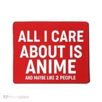 Funny All I Care About is Anime and Maybe Like 2 People Mousepad thumb 0