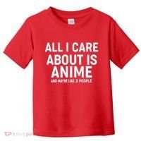 Funny All I Care About is Anime and Maybe Like 2 People Toddler T-Shirt thumb 0