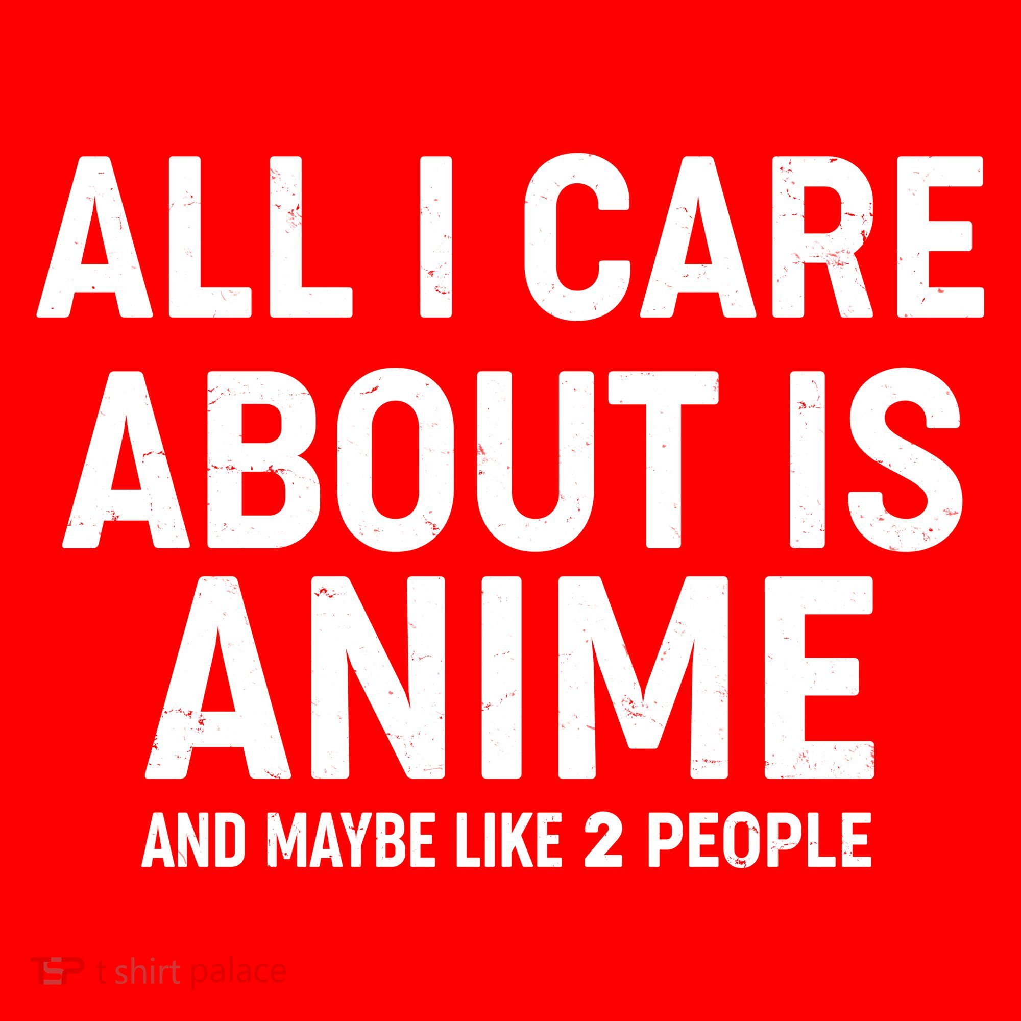 Funny All I Care About is Anime and Maybe Like 2 People Toddler T-Shirt