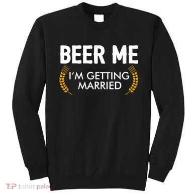 Funny Beer Me I'm Getting Married Sweatshirt