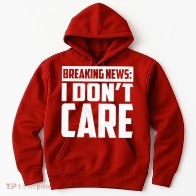 Funny Breaking News I Don't Care Hoodie