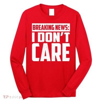 Funny Breaking News I Don't Care Long Sleeve Shirt