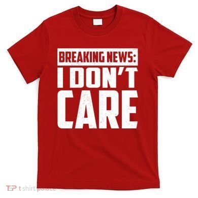 Funny Breaking News I Don't Care T-Shirt