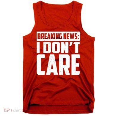 Funny Breaking News I Don't Care Tank Top