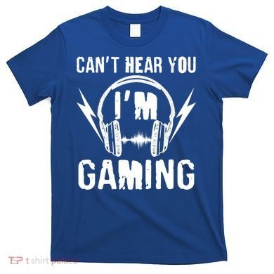Funny Can't Hear You I'm Gaming T-Shirt