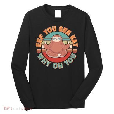 Funny Eef You See Kay Why Oh You Sloth Long Sleeve Shirt