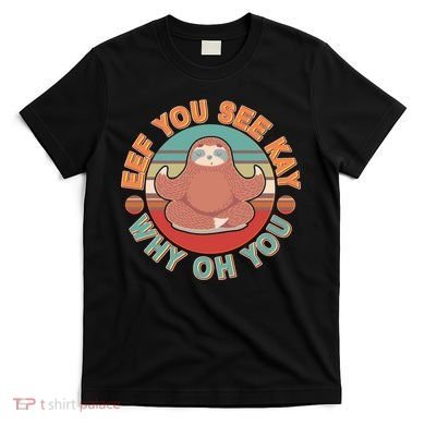 Funny Eef You See Kay Why Oh You Sloth T-Shirt