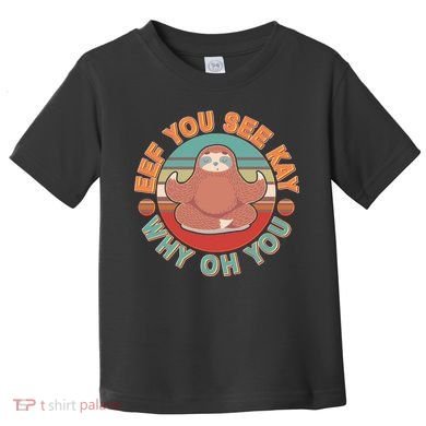 Funny Eef You See Kay Why Oh You Sloth Toddler T-Shirt