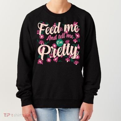 Funny Feed Me And Tell Me I'm Pretty Women's Sweatshirt