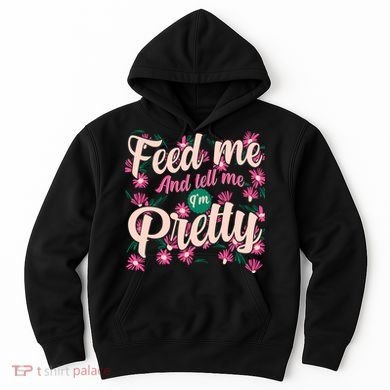 Funny Feed Me And Tell Me I'm Pretty Hoodie