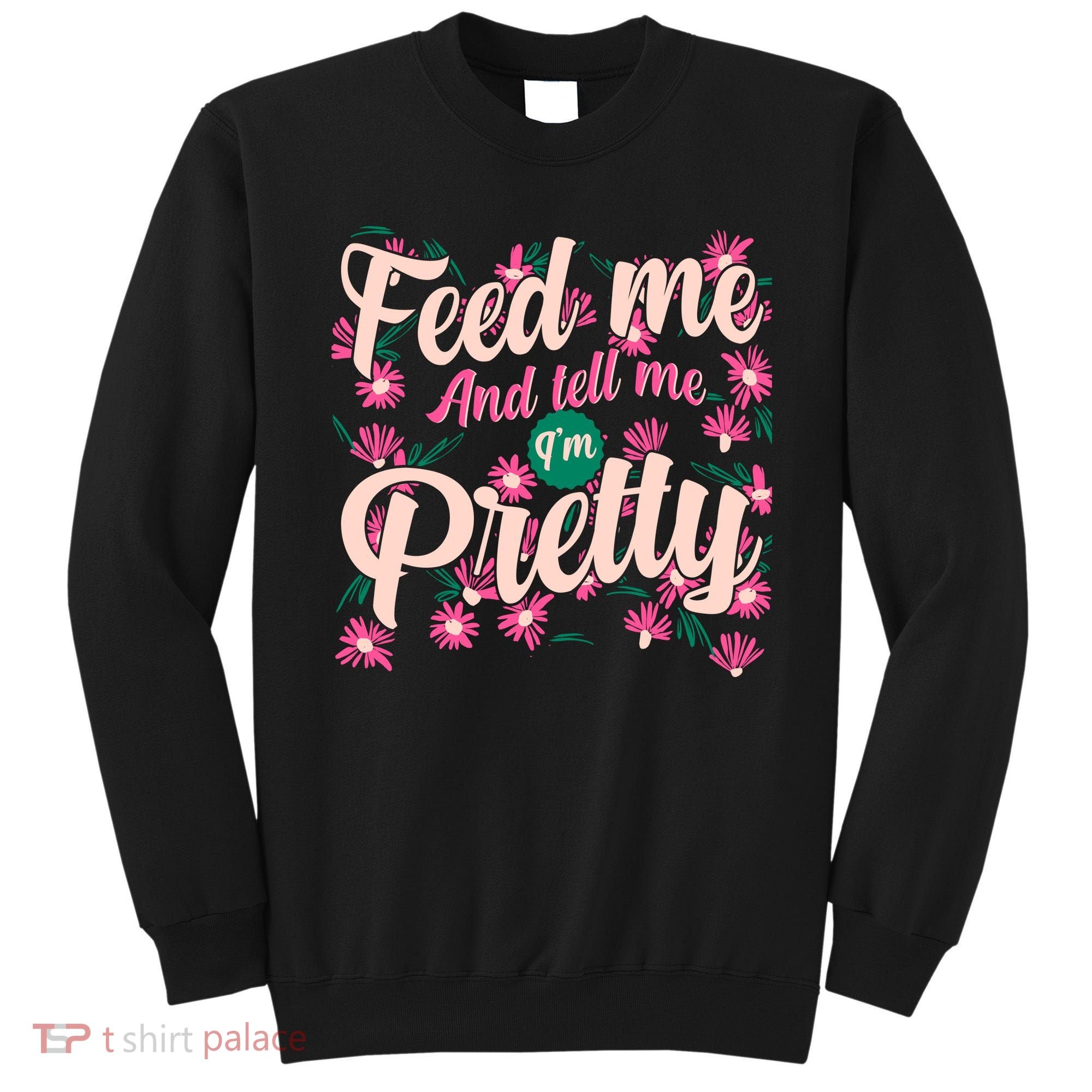 Funny Feed Me And Tell Me I'm Pretty Sweatshirt