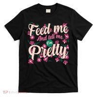 Funny Feed Me And Tell Me I'm Pretty T-Shirt thumb 0