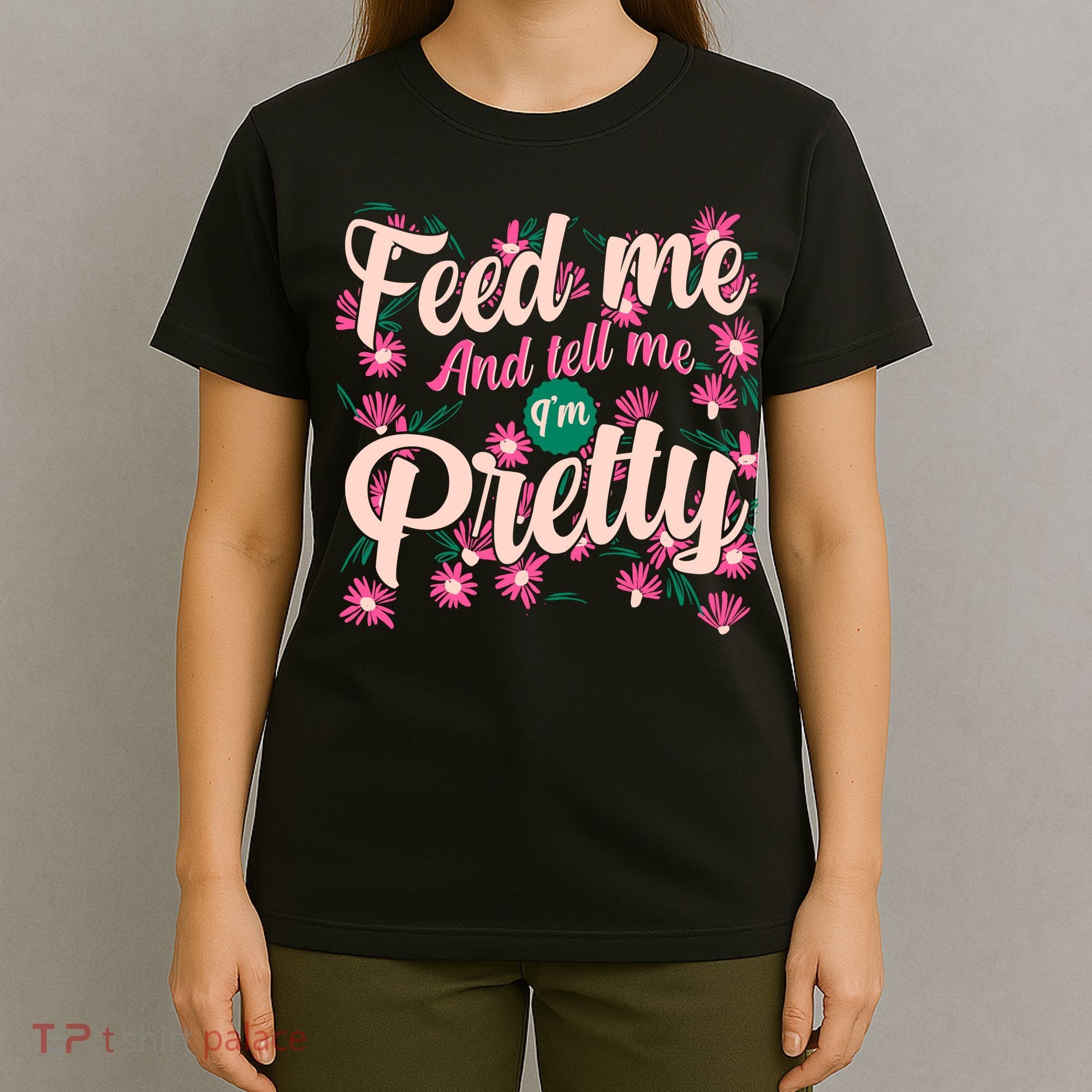 Funny Feed Me And Tell Me I'm Pretty T-Shirt