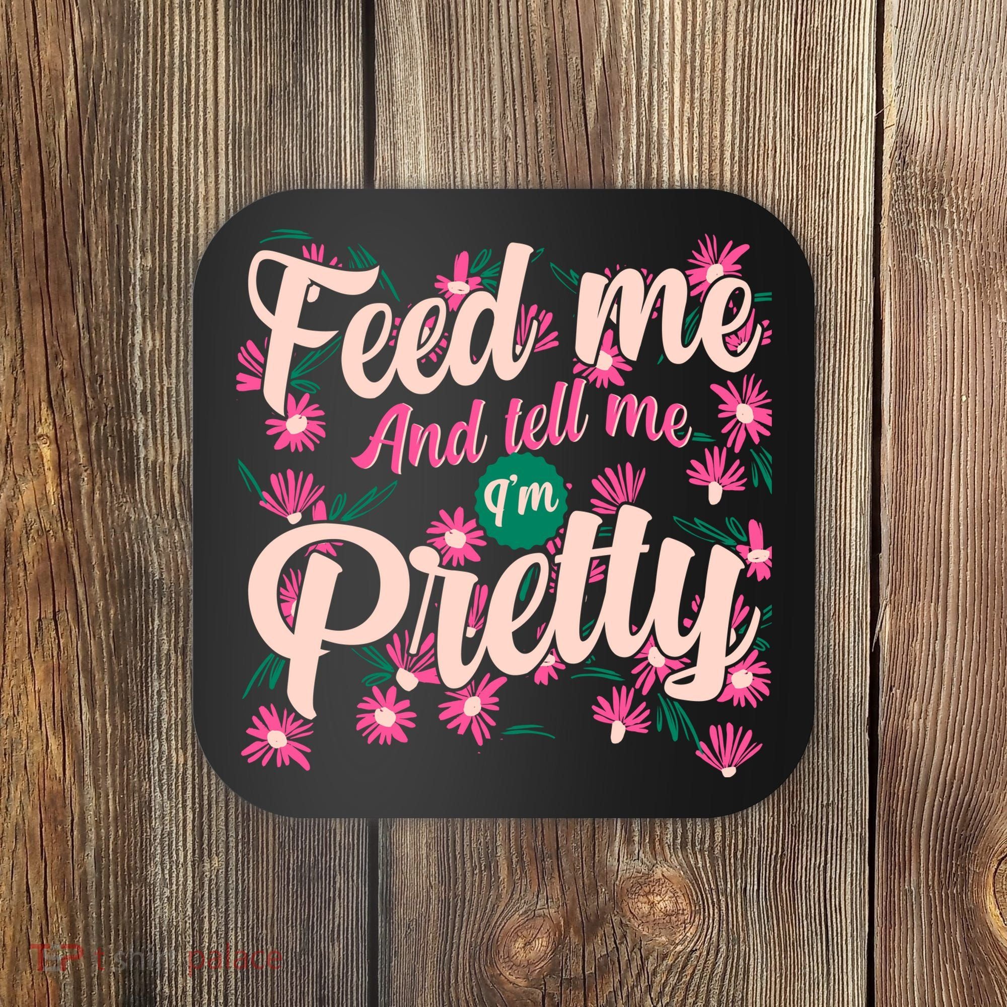 Funny Feed Me And Tell Me I'm Pretty Coaster