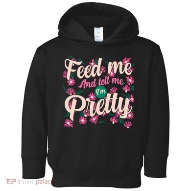 Funny Feed Me And Tell Me I'm Pretty Toddler Hoodie