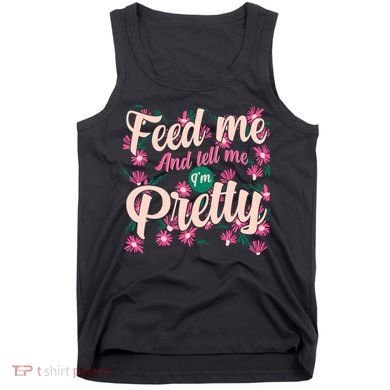 Funny Feed Me And Tell Me I'm Pretty Tank Top
