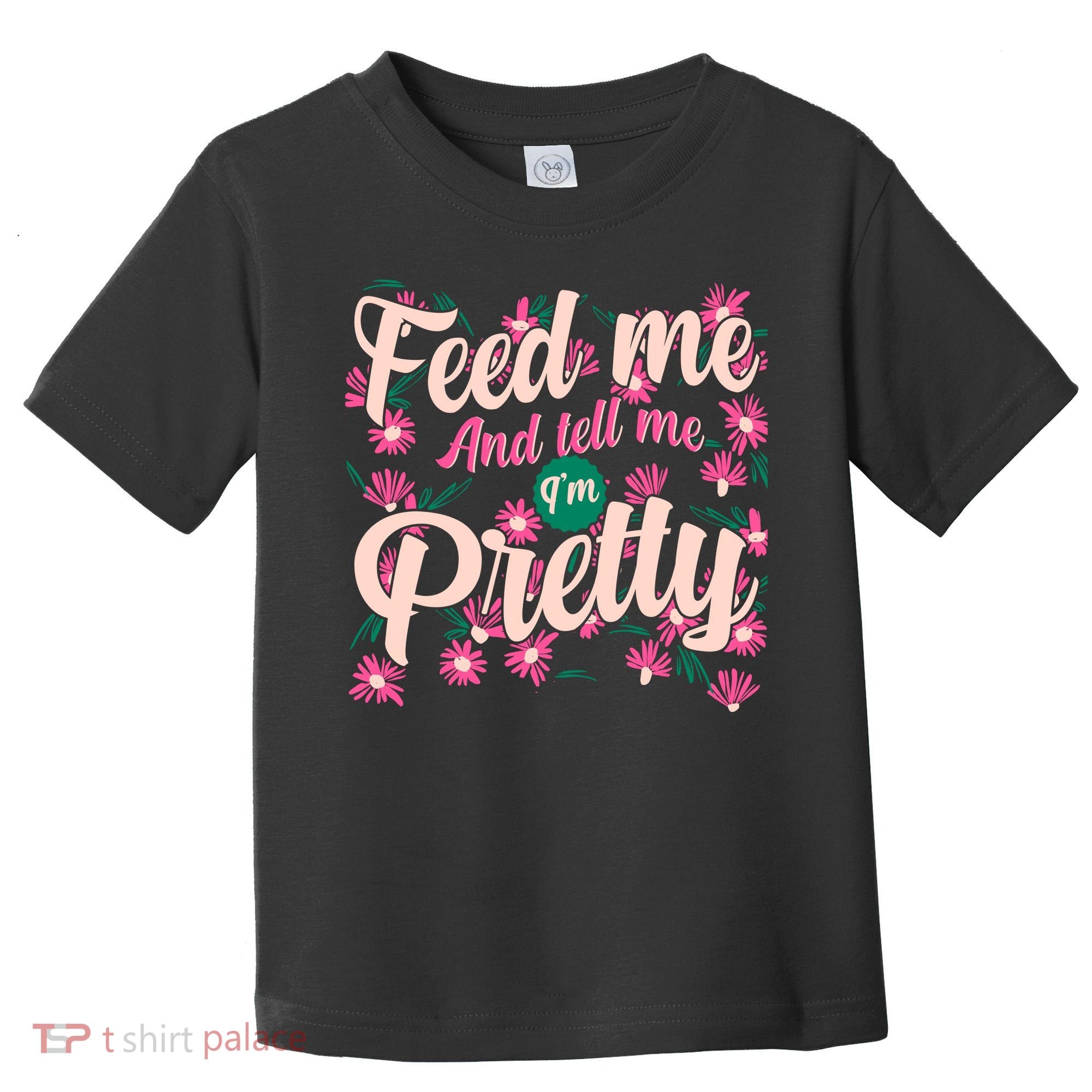 Funny Feed Me And Tell Me I'm Pretty Toddler T-Shirt