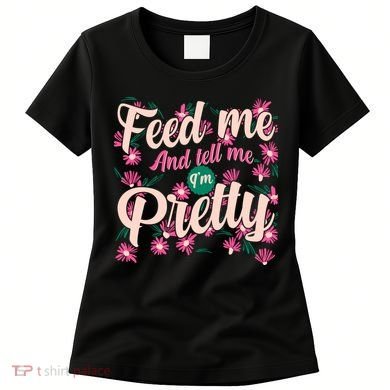 Funny Feed Me And Tell Me I'm Pretty Women's T-Shirt
