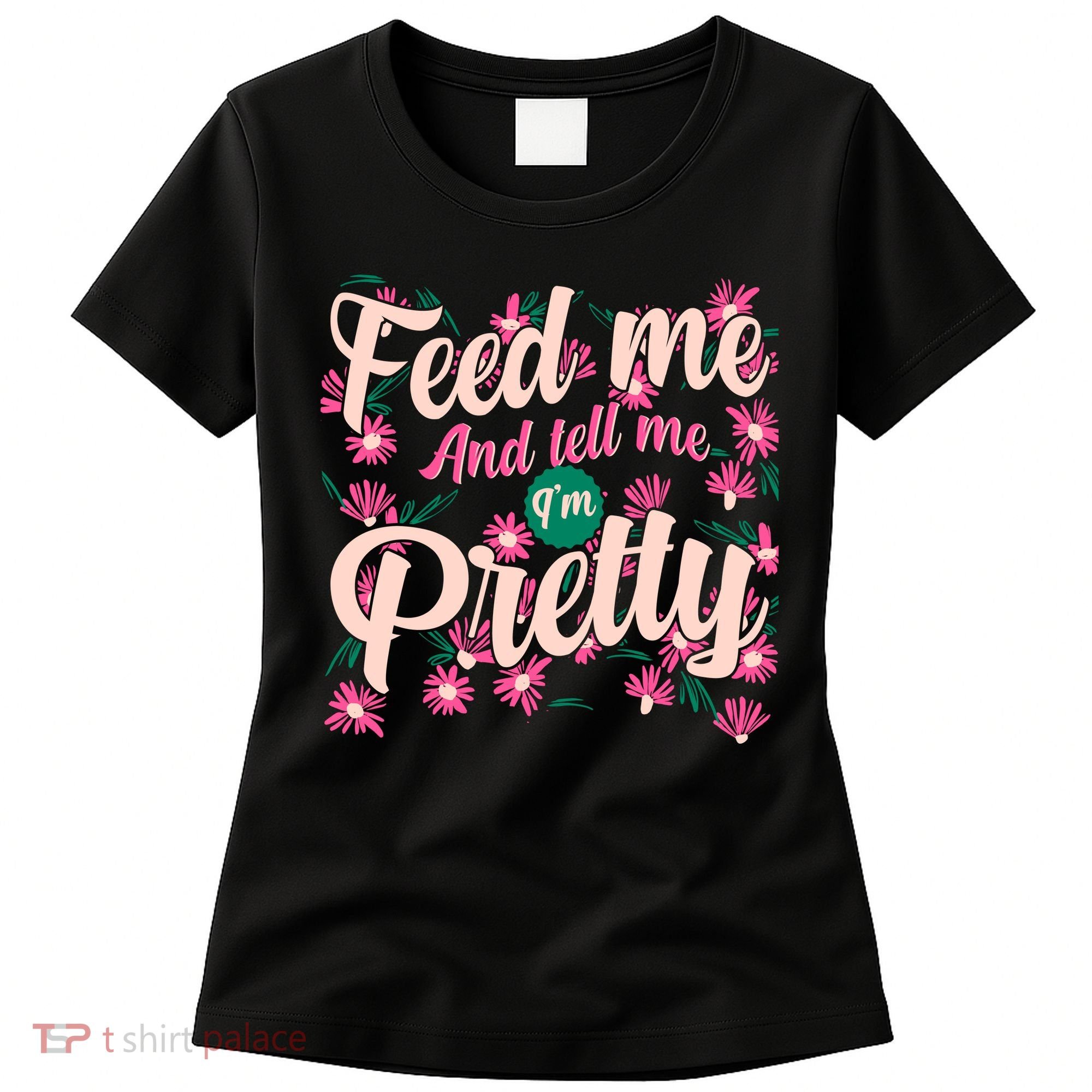 Funny Feed Me And Tell Me I'm Pretty Women's T-Shirt