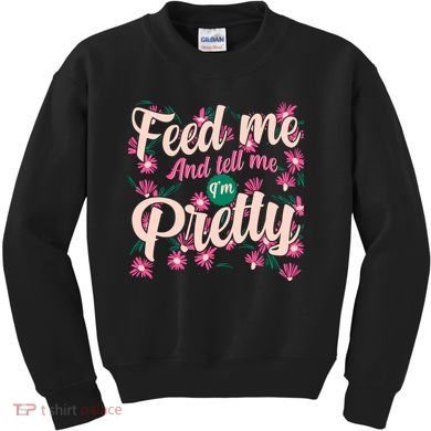 Funny Feed Me And Tell Me I'm Pretty Kids Sweatshirt