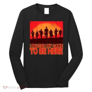 Funny Gaming Paused My Game To Be Here Long Sleeve Shirt