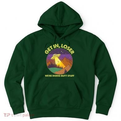 Funny Get In Loser We're Doing Butt Stuff UFO Wilderness Hoodie