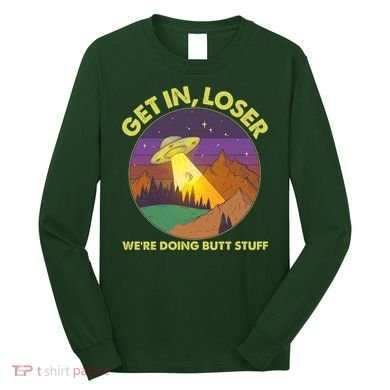 Funny Get In Loser We're Doing Butt Stuff UFO Wilderness Long Sleeve Shirt