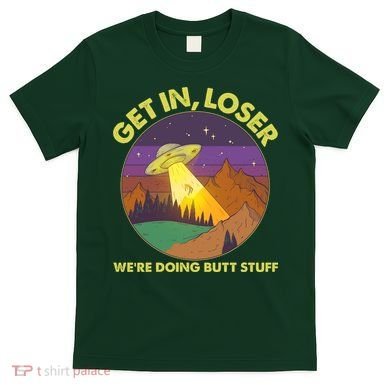 Funny Get In Loser We're Doing Butt Stuff UFO Wilderness T-Shirt