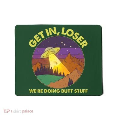 Funny Get In Loser We're Doing Butt Stuff UFO Wilderness Mousepad