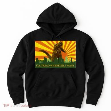 Funny Godzilla I'll Tread Wherever I Want Meme Hoodie