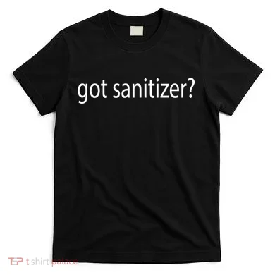 Funny Got Sanitizer? T-Shirt
