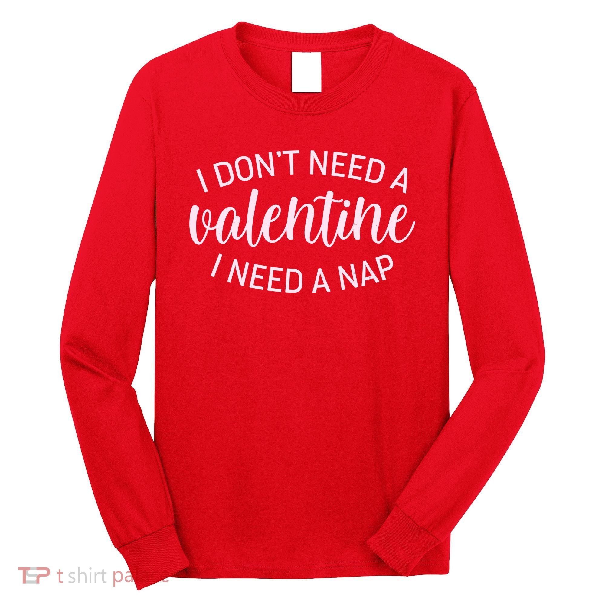 Funny I Don't Need A Valentine I Need A Nap Long Sleeve Shirt