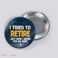 Funny I Tried to Retire But Now I Work For My Wife Button thumb 0