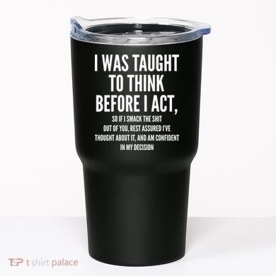 Funny I Was Taught To Think Before I Act Tumbler