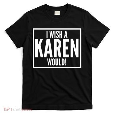 Funny I Wish A Karen Would Meme T-Shirt