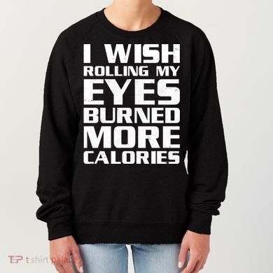 Funny I Wish Rolling My Eyes Burned More Calories Women's Sweatshirt